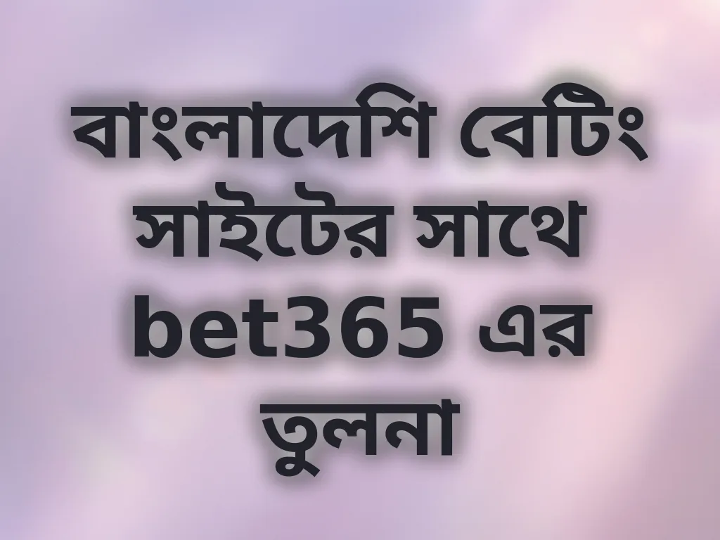 বাংলাদেশি বেটিং সাইটের সাথে bet365 এর তুলনা