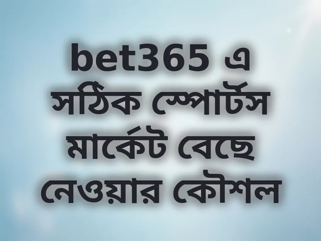 bet365 এ সঠিক স্পোর্টস মার্কেট বেছে নেওয়ার কৌশল