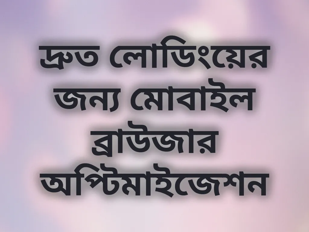 দ্রুত লোডিংয়ের জন্য মোবাইল ব্রাউজার অপ্টিমাইজেশন