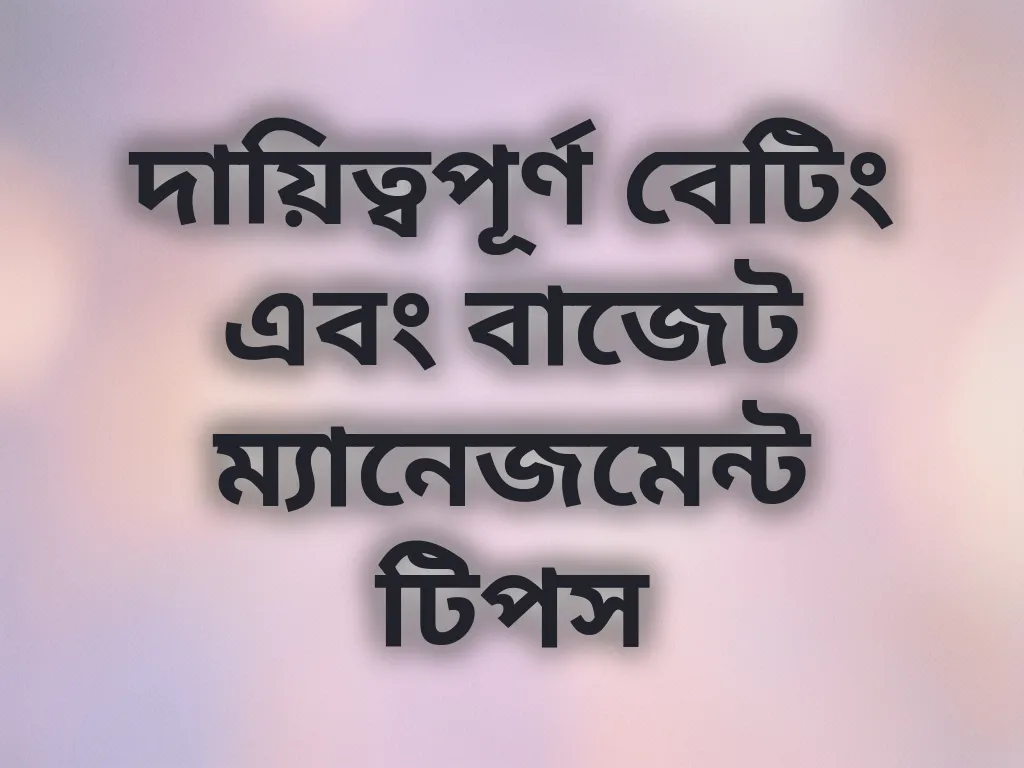 দায়িত্বপূর্ণ বেটিং এবং বাজেট ম্যানেজমেন্ট টিপস