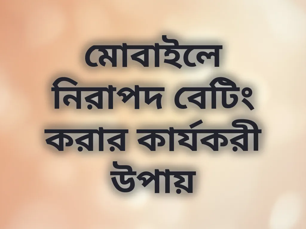 মোবাইলে নিরাপদ বেটিং করার কার্যকরী উপায়